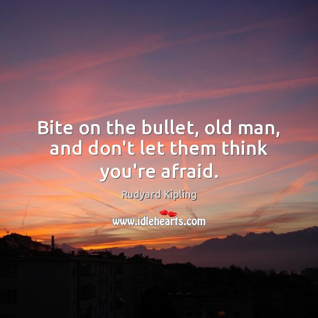 Bite on the bullet, old man, and don’t let them think you’re afraid. Rudyard Kipling Picture Quote