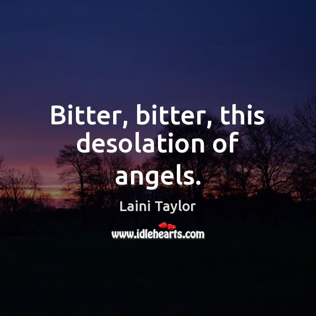 Bitter, bitter, this desolation of angels. Laini Taylor Picture Quote