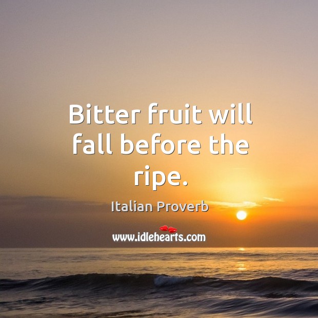Bitter fruit will fall before the ripe. Italian Proverbs Image