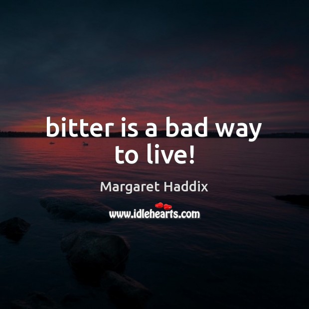 Bitter is a bad way to live! Margaret Haddix Picture Quote