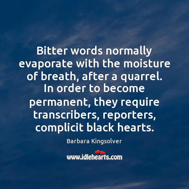 Bitter words normally evaporate with the moisture of breath, after a quarrel. Barbara Kingsolver Picture Quote