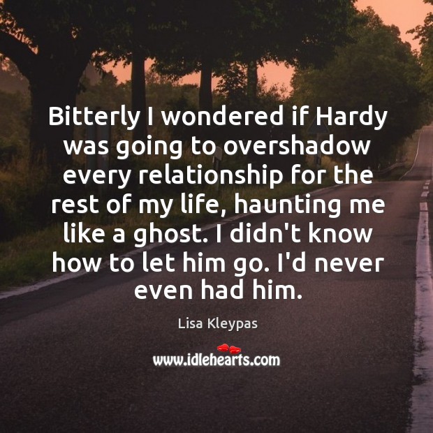Bitterly I wondered if Hardy was going to overshadow every relationship for Lisa Kleypas Picture Quote