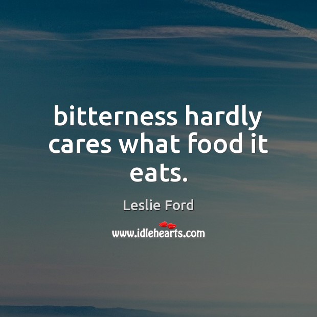 Bitterness hardly cares what food it eats. Leslie Ford Picture Quote