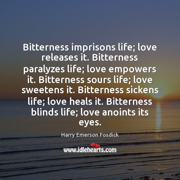 Bitterness imprisons life; love releases it. Bitterness paralyzes life; love empowers it. Harry Emerson Fosdick Picture Quote