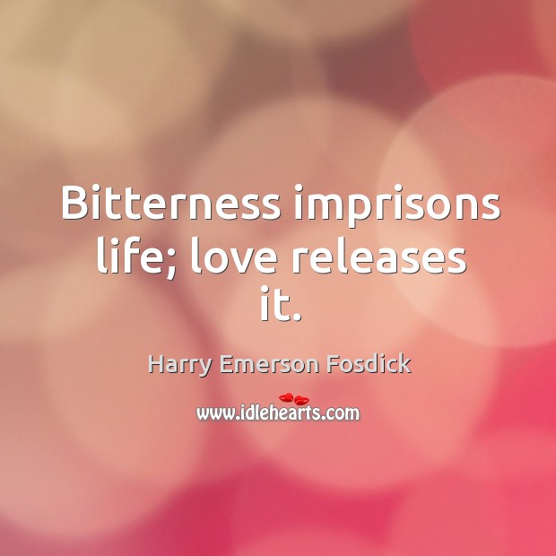 Bitterness imprisons life; love releases it. Harry Emerson Fosdick Picture Quote