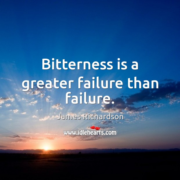 Bitterness is a greater failure than failure. James Richardson Picture Quote