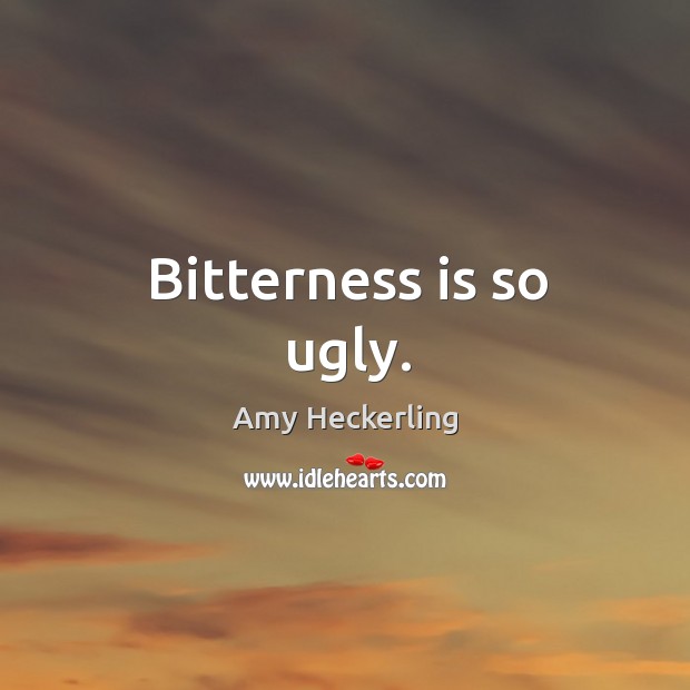 Bitterness is so ugly. Amy Heckerling Picture Quote