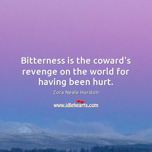 Bitterness is the coward’s revenge on the world for having been hurt. Zora Neale Hurston Picture Quote