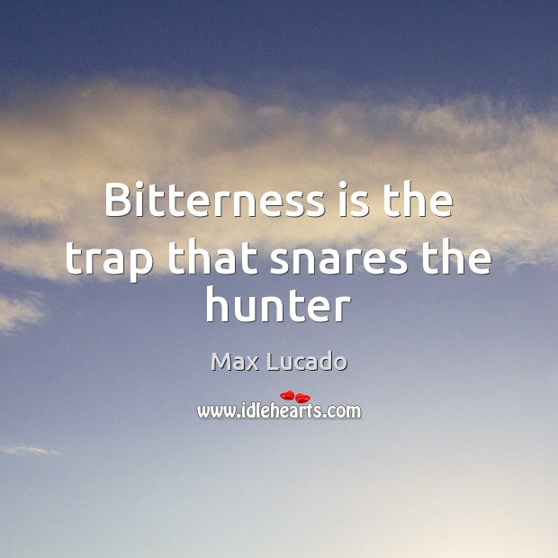 Bitterness is the trap that snares the hunter Max Lucado Picture Quote