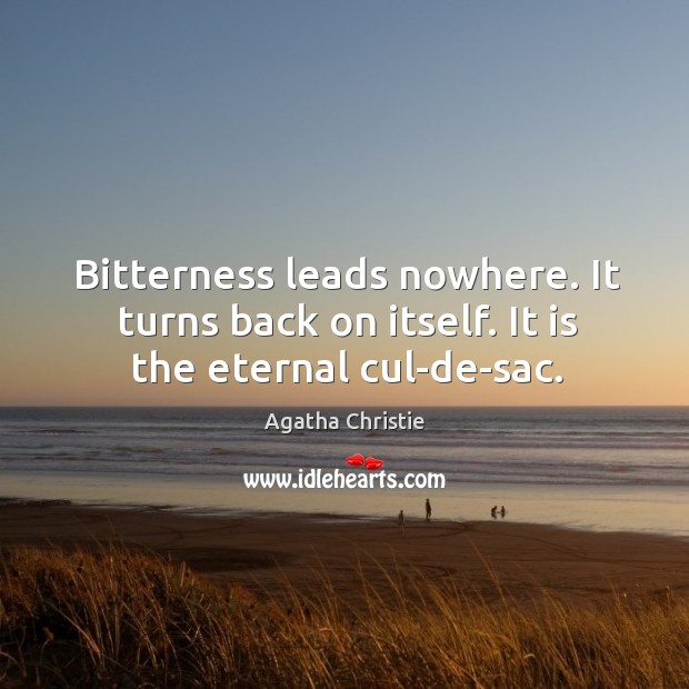 Bitterness leads nowhere. It turns back on itself. It is the eternal cul-de-sac. Agatha Christie Picture Quote