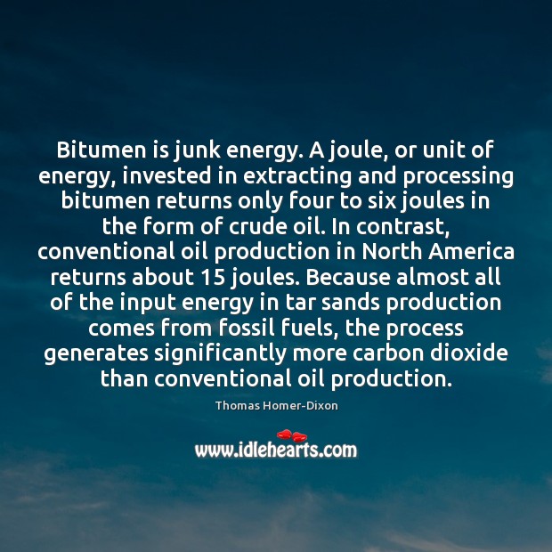 Bitumen is junk energy. A joule, or unit of energy, invested in Thomas Homer-Dixon Picture Quote