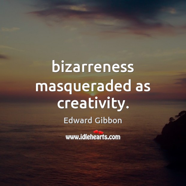 Bizarreness masqueraded as creativity. Edward Gibbon Picture Quote