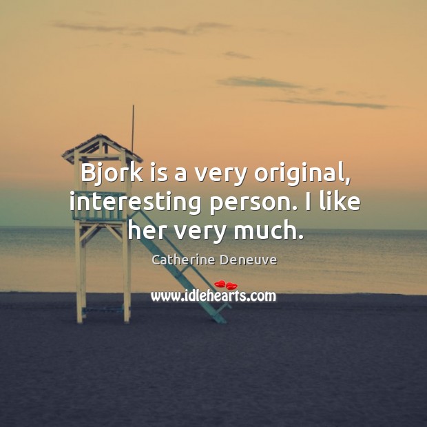 Bjork is a very original, interesting person. I like her very much. Catherine Deneuve Picture Quote