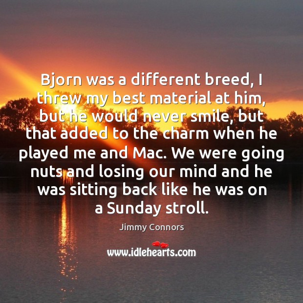 Bjorn was a different breed, I threw my best material at him, Jimmy Connors Picture Quote
