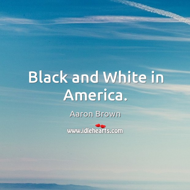 Black and white in america. Aaron Brown Picture Quote