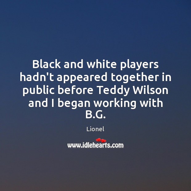 Black and white players hadn’t appeared together in public before Teddy Wilson Lionel Picture Quote