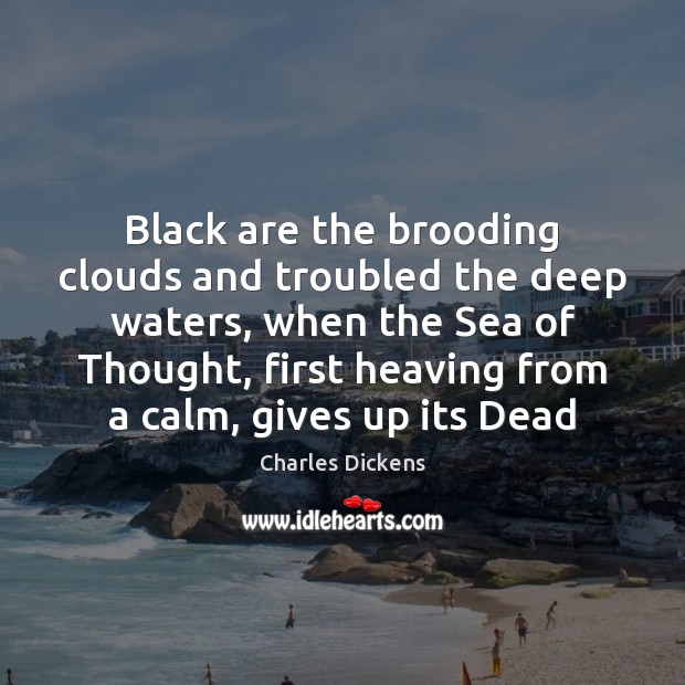 Black are the brooding clouds and troubled the deep waters, when the Charles Dickens Picture Quote