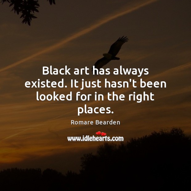 Black art has always existed. It just hasn’t been looked for in the right places. Romare Bearden Picture Quote