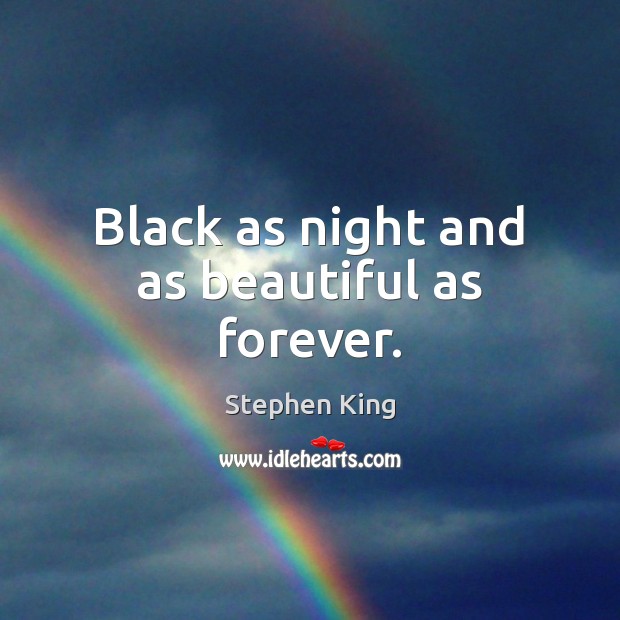 Black as night and as beautiful as forever. 