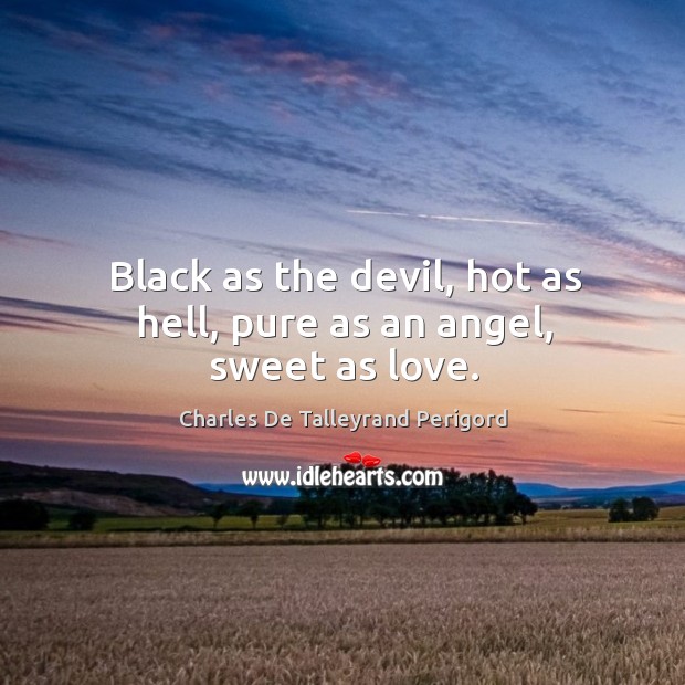 Black as the devil, hot as hell, pure as an angel, sweet as love. Image
