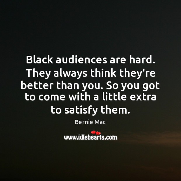 Black audiences are hard. They always think they’re better than you. So Bernie Mac Picture Quote