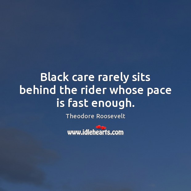 Black care rarely sits behind the rider whose pace is fast enough. Image