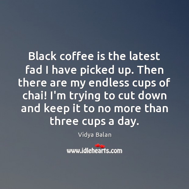 Black coffee is the latest fad I have picked up. Then there Vidya Balan Picture Quote