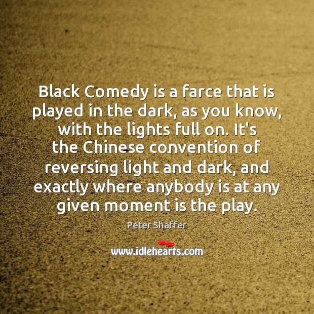 Black Comedy is a farce that is played in the dark, as Peter Shaffer Picture Quote