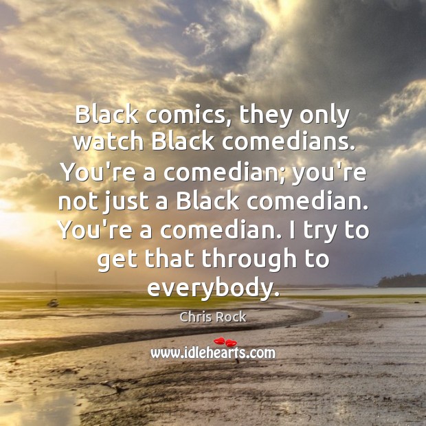 Black comics, they only watch Black comedians. You’re a comedian; you’re not Chris Rock Picture Quote