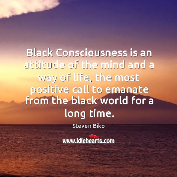 Black consciousness is an attitude of the mind and a way of life, the most positive call to Image