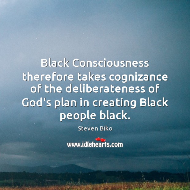 Black Consciousness therefore takes cognizance of the deliberateness of God’s plan in Steven Biko Picture Quote