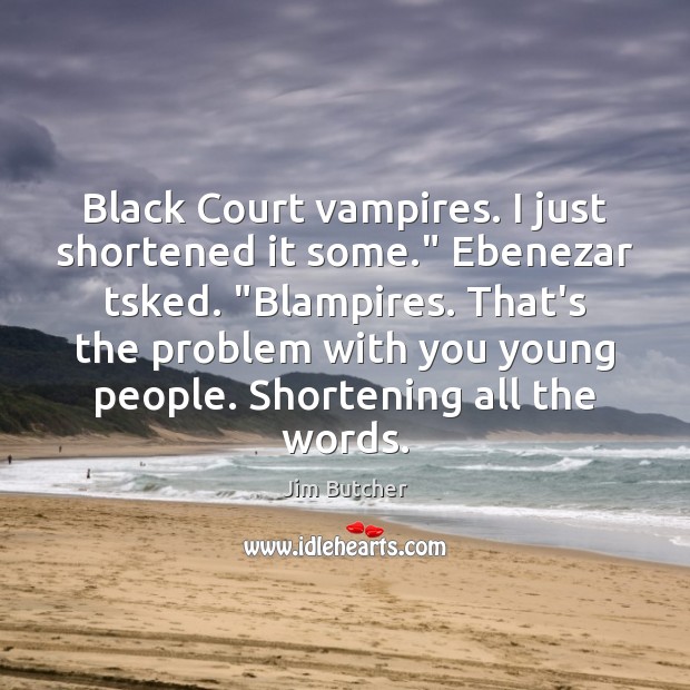 Black Court vampires. I just shortened it some.” Ebenezar tsked. “Blampires. That’s Jim Butcher Picture Quote