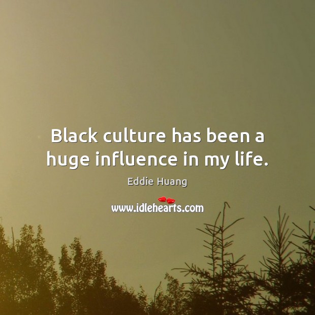 Black culture has been a huge influence in my life. Eddie Huang Picture Quote
