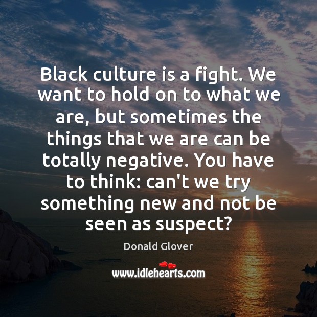 Black culture is a fight. We want to hold on to what Donald Glover Picture Quote