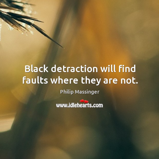 Black detraction will find faults where they are not. Philip Massinger Picture Quote
