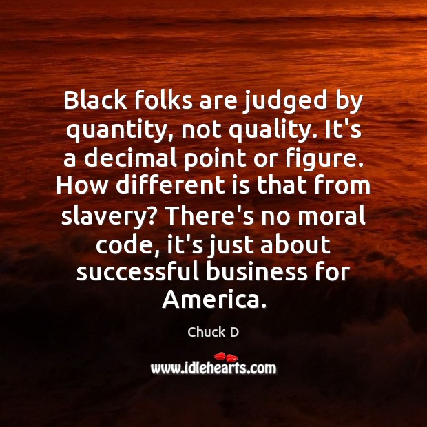 Black folks are judged by quantity, not quality. It’s a decimal point Chuck D Picture Quote