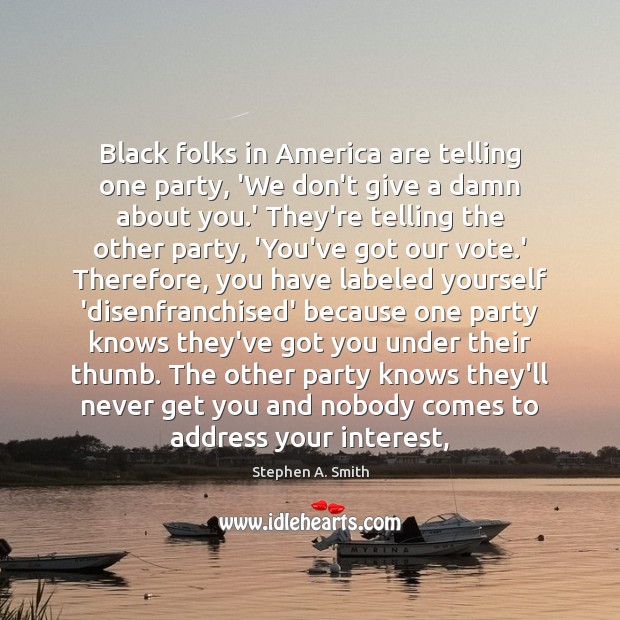 Black folks in America are telling one party, ‘We don’t give a Stephen A. Smith Picture Quote
