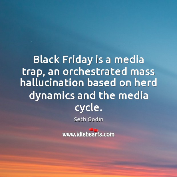 Black Friday is a media trap, an orchestrated mass hallucination based on Seth Godin Picture Quote