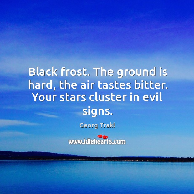 Black frost. The ground is hard, the air tastes bitter. Your stars cluster in evil signs. Georg Trakl Picture Quote