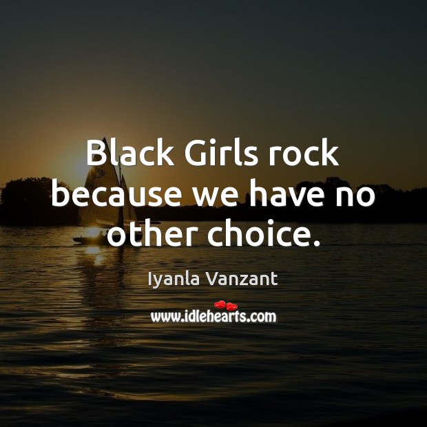 Black Girls rock because we have no other choice. Iyanla Vanzant Picture Quote