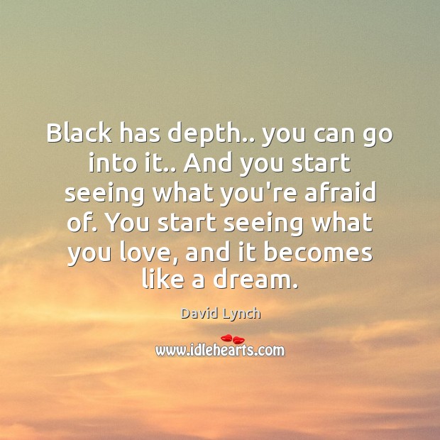 Black has depth.. you can go into it.. And you start seeing Image