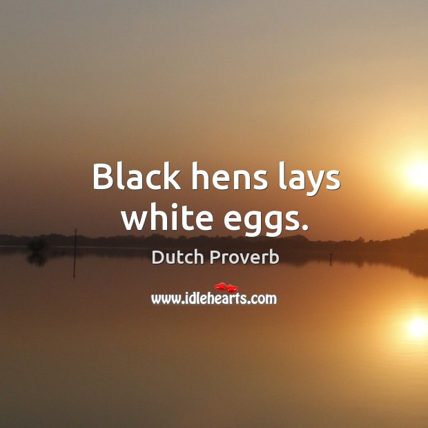 Black hens lays white eggs. Dutch Proverbs Image
