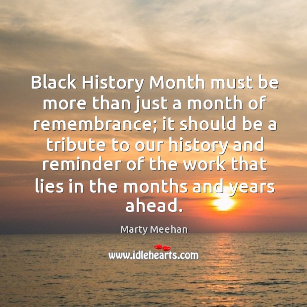 Black history month must be more than just a month of remembrance; it should be a tribute to our Marty Meehan Picture Quote
