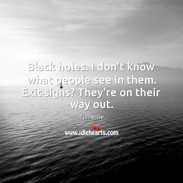 Black holes. I don’t know what people see in them. Exit signs? They’re on their way out. Tim Vine Picture Quote