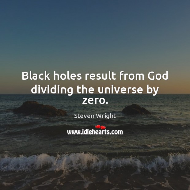 Black holes result from God dividing the universe by zero. Steven Wright Picture Quote