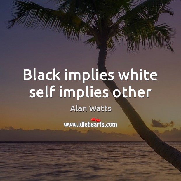 Black implies white self implies other Alan Watts Picture Quote