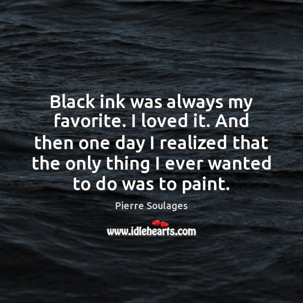 Black ink was always my favorite. I loved it. And then one Pierre Soulages Picture Quote