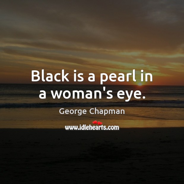 Black is a pearl in a woman’s eye. George Chapman Picture Quote