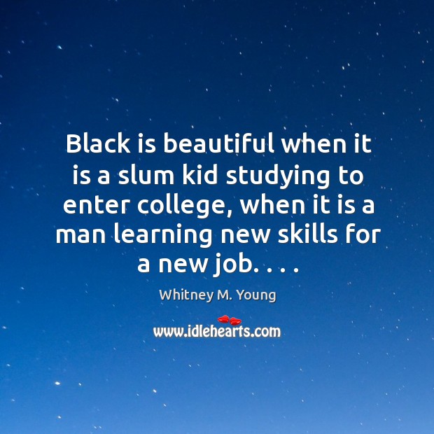Black is beautiful when it is a slum kid studying to enter Whitney M. Young Picture Quote