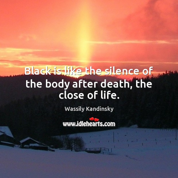 Black is like the silence of the body after death, the close of life. Wassily Kandinsky Picture Quote